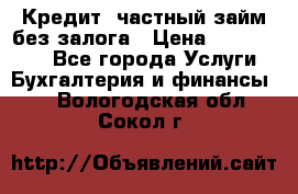 Кредит, частный займ без залога › Цена ­ 3 000 000 - Все города Услуги » Бухгалтерия и финансы   . Вологодская обл.,Сокол г.